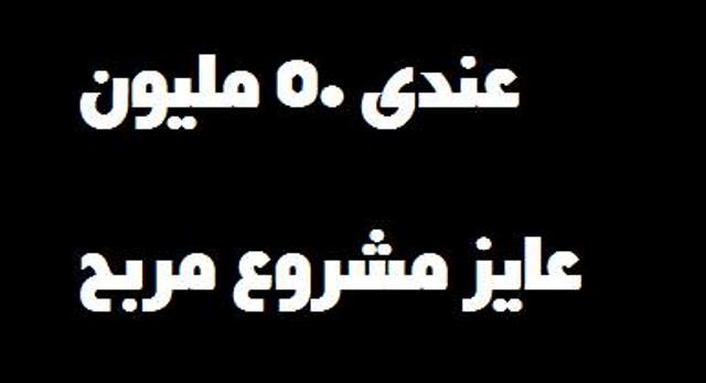 أجمل إجابة على سؤال: عندي رأس مال 50 مليون عاوز مشروع يعمل لي أقل شئ في الشهر 4 الاف جنيه ربح.. ماذا أفعل؟ 1 مشروع